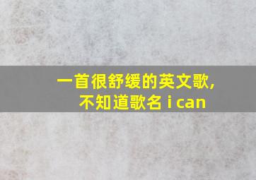 一首很舒缓的英文歌,不知道歌名 i can